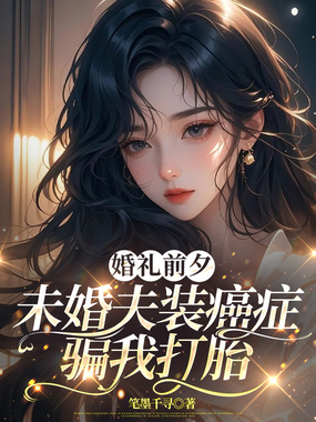 婚礼前夕,未婚夫装癌症骗我打胎在线阅读