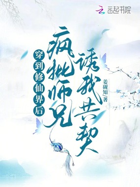 穿到修仙界后，疯批师兄诱我共契在线阅读