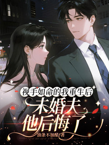 視手如命的我重生后,未婚夫他后悔了