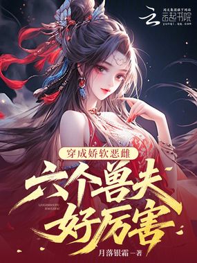 穿成娇软恶雌,六个兽夫好厉害在线阅读