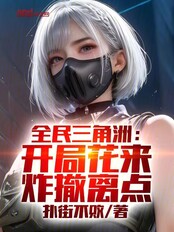 全民三角洲：开局花来，炸撤离点在线阅读