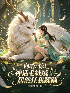 向哨：惊！神话毛绒绒居然任我蹂躏在线阅读