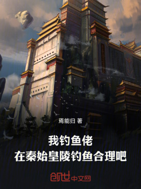 我钓鱼佬,在秦始皇陵钓鱼合理吧在线阅读