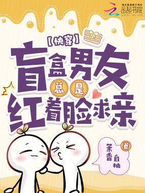 快穿：盲盒男友总是红着脸求亲在线阅读