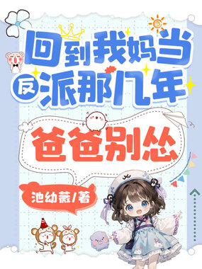 回到我妈当反派那几年,爸爸别怂在线阅读