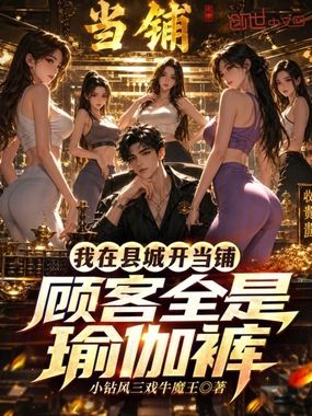 我在县城开当铺，顾客全是瑜伽裤在线阅读