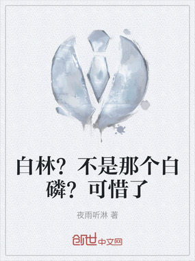 白林?不是那个白磷?可惜了在线阅读