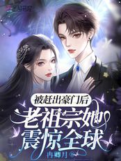 被赶出豪门后老祖宗她震惊全球简介最新章节全集,在线阅读_同人小说