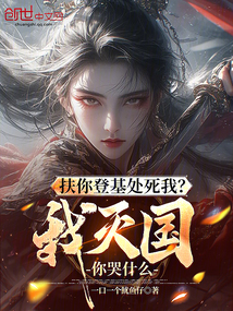 扶你登基處死我?我滅國你哭什么