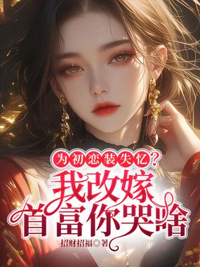 为初恋装失忆？我改嫁首富你哭啥在线阅读