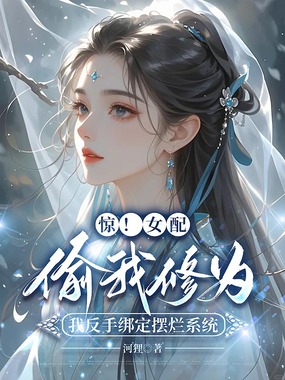 惊!女配偷我修为,我反手绑定摆烂系统在线阅读