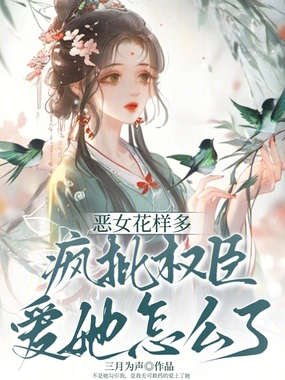 恶女花样多，疯批权臣爱她怎么了在线阅读