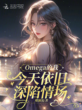 Omega的我今天依旧深陷情场在线阅读