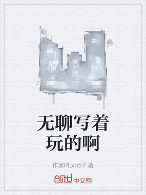 无聊写着玩的啊在线阅读