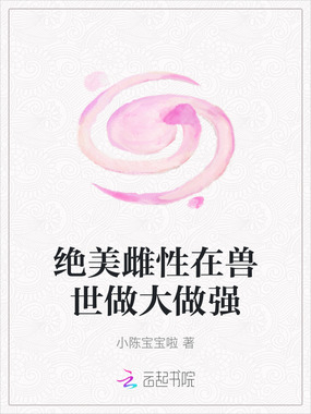 绝美雌性在兽世做大做强在线阅读