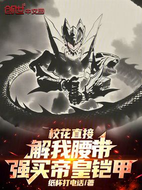 校花直接解我腰带，强买帝皇铠甲在线阅读