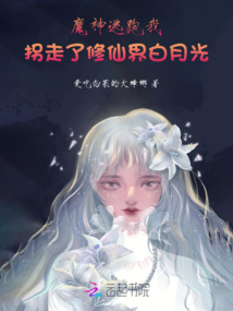 魔神逃跑，我拐走了修仙界白月光