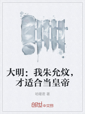 大明:我朱允炆,才适合当皇帝在线阅读