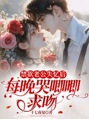 禁欲老公失忆后，每晚哭唧唧求吻在线阅读