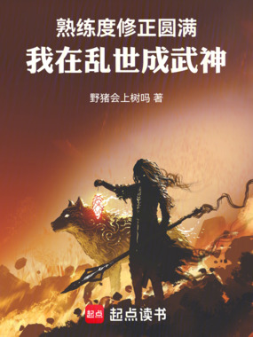 熟练度修正圆满，我在乱世成武神在线阅读