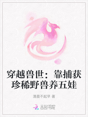 穿越兽世：靠捕获珍稀野兽养五娃在线阅读