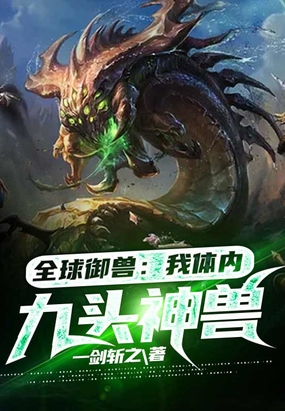 全球御兽:我体内九头神兽最新章节全文无弹窗在线阅读-QQ阅读女生中文现言网
