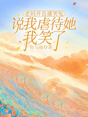 老妈开直播哭冤说我虐待她，我笑了在线阅读