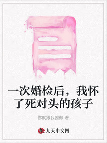 一次婚檢后，我懷了死對(duì)頭的孩子