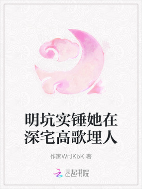 明坑实锤她在深宅高歌埋人在线阅读