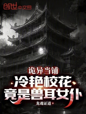 诡异当铺:冷艳校花竟是兽耳女仆在线阅读