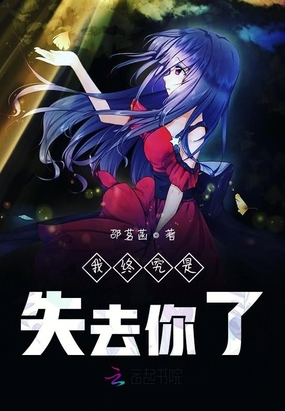 我终究是失去你了最新章节全文无弹窗在线阅读-同人小说