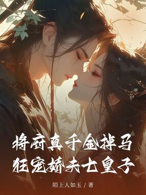 将府真千金掉马，狂宠娇夫七皇子在线阅读