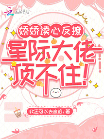 嬌嬌讀心反撩,星際大佬頂不住!