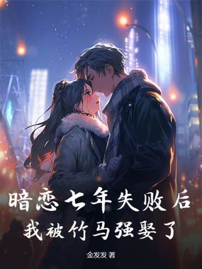 暗恋七年失败后，我被竹马强娶了在线阅读