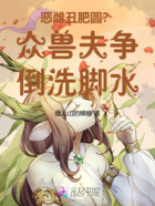 恶雌丑肥圆?众兽夫争倒洗脚水在线阅读