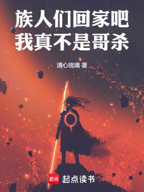 族人们回家吧，我真不是哥杀在线阅读