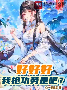 好好好,我抢功劳是吧?在线阅读