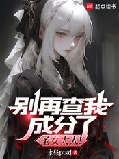 别再查我成分了，圣女大人！在线阅读