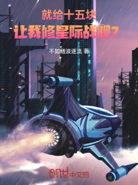就给十五块，让我修星际战舰？在线阅读
