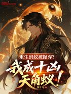 重生螞蟻被拋棄？我成十兇天角蟻在線閱讀