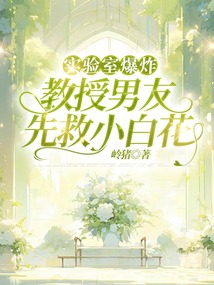實驗室爆炸，教授男友先救小白花