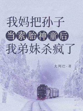 我妈把孙子当素胎神童后,我弟妹杀疯了在线阅读