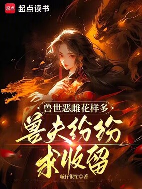 兽世恶雌花样多,兽夫纷纷求收留在线阅读