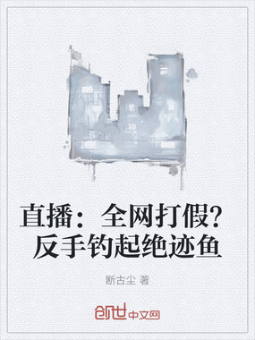 直播:全网打假?反手钓起绝迹鱼在线阅读