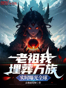 老祖我埋葬萬族，實時曝光全球