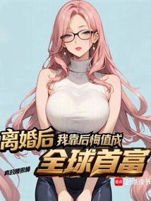 离婚后，我靠后悔值成全球首富（张勇、田雪）在线阅读