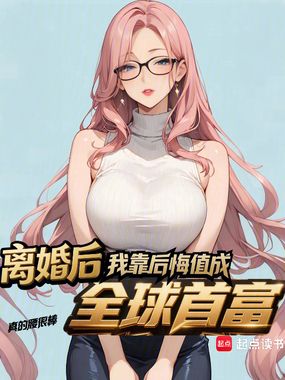 离婚后，我靠后悔值成全球首富在线阅读