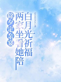 除夕定親宴，兩家坐看她陪白月光祈福