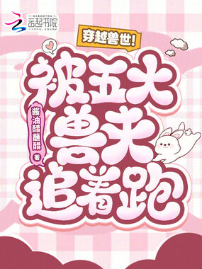 穿越兽世！被五大兽夫追着跑！在线阅读