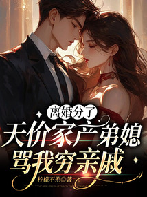 離婚分了天價家產弟媳罵我窮親戚